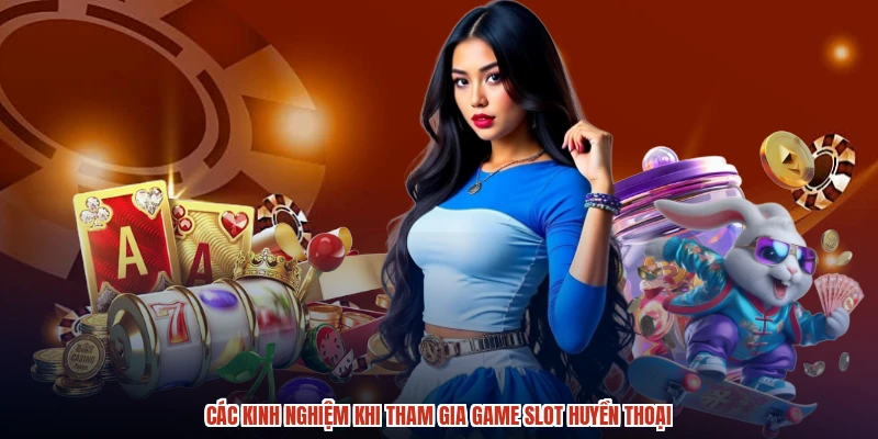Các kinh nghiệm khi tham gia game slot huyền thoại