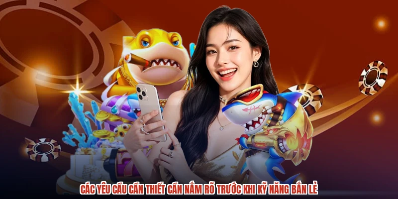 Các yêu cầu cần thiết cần nắm rõ trước khi kỹ năng bắn lẻ