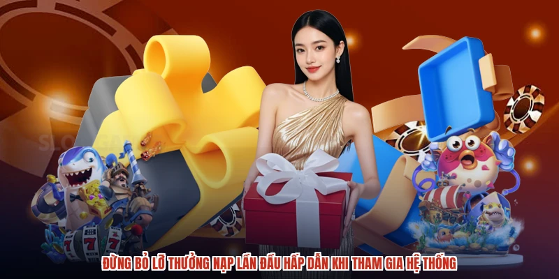 Đừng bỏ lỡ thưởng nạp lần đầu hấp dẫn khi tham gia hệ thống
