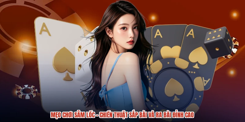 Mẹo Chơi Sâm Lốc - Chiến Thuật Sắp Bài Và Ra Bài Đỉnh Cao