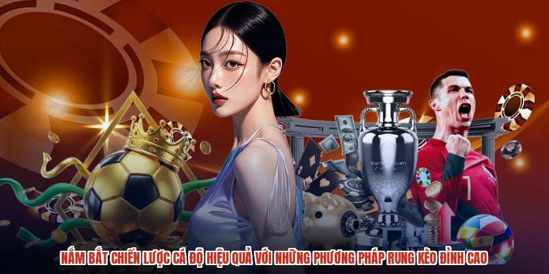 Nắm bắt chiến lược cá độ hiệu quả với những phương pháp rung kèo đỉnh cao