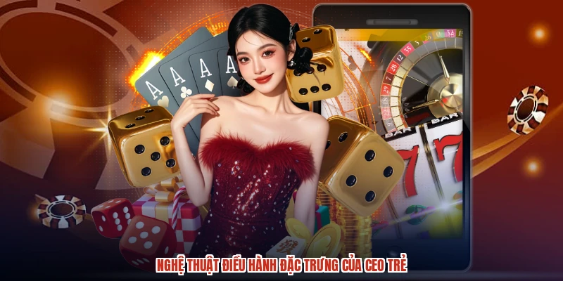 Nghệ thuật điều hành đặc trưng của CEO trẻ