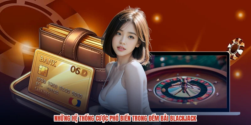 Những hệ thống cược phổ biến trong đếm bài blackjack