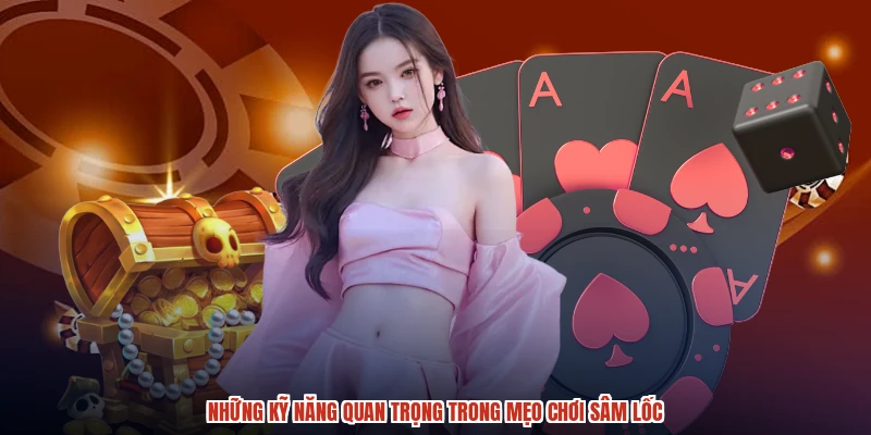 Những kỹ năng quan trọng trong mẹo chơi sâm lốc
