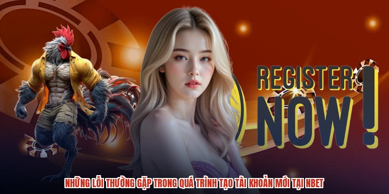 Những lỗi thường gặp trong quá trình tạo tài khoản mới tại NBET