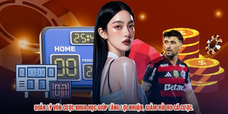 Quản lý vốn cược khoa học giúp tăng lợi nhuận, giảm rủi ro cá cược.