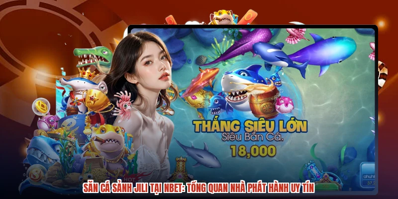 Săn Cá Sảnh JILI Tại NBET: Tổng Quan Nhà Phát Hành Uy Tín