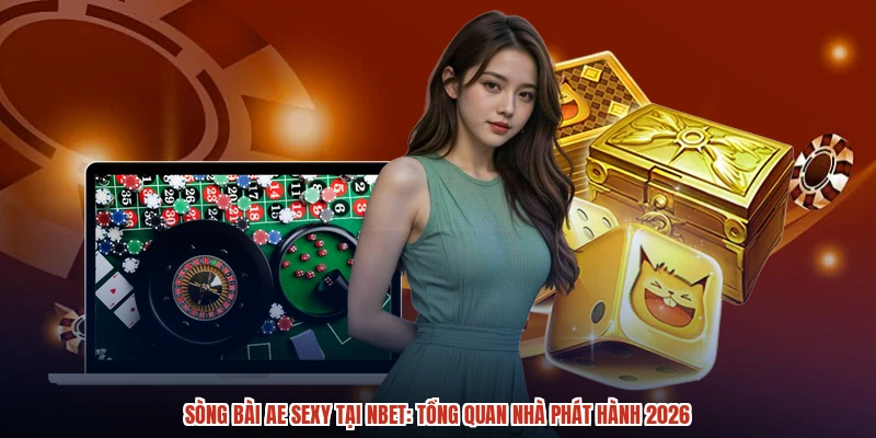 Sòng Bài AE Sexy Tại NBET: Tổng Quan Nhà Phát Hành 2026