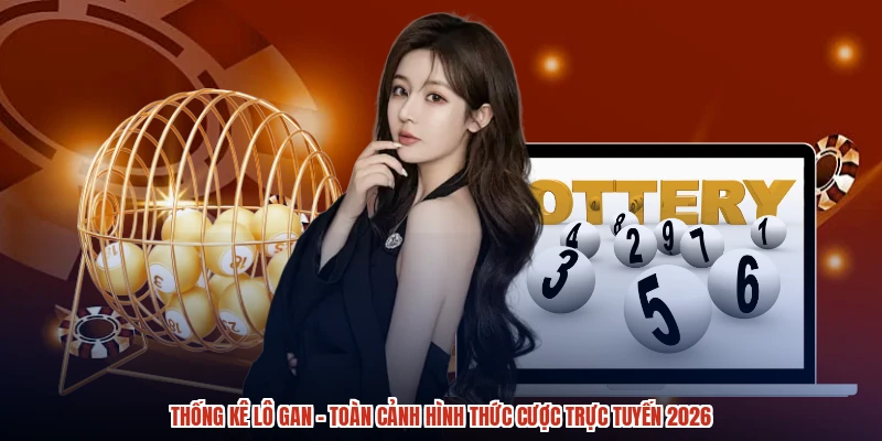 Thống Kê Lô Gan - Toàn Cảnh Hình Thức Cược Trực Tuyến 2026