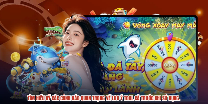 Tìm hiểu kỹ các cảnh báo quan trọng về lưu ý tool cá trước khi sử dụng.